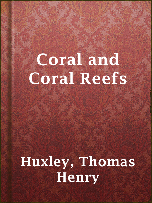 Title details for Coral and Coral Reefs by Thomas Henry Huxley - Available